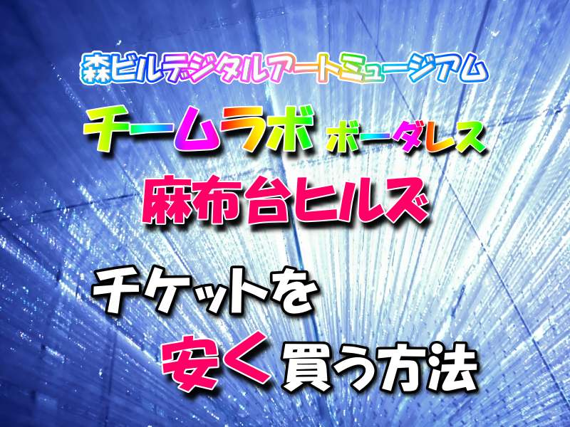 チームラボ ボーダレス 紙チケット招待券3枚 (完売日に入場可)5/31迄 team labお台場パレットタウン 1 6%割引クーポンチームラボ麻布台ヒルズのチケットを安く買う方法